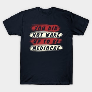 You did not wake up to be mediocre T-Shirt